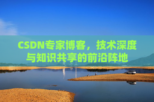 CSDN专家博客，技术深度与知识共享的前沿阵地